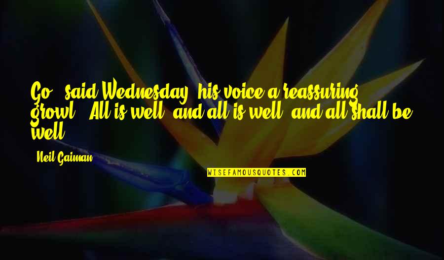 Growl Quotes By Neil Gaiman: Go," said Wednesday, his voice a reassuring growl.