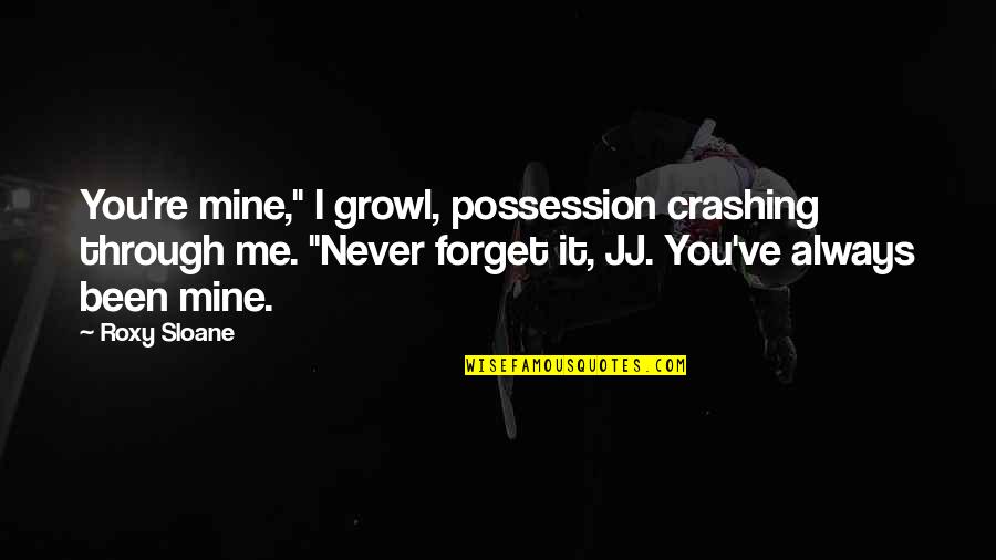 Growl Quotes By Roxy Sloane: You're mine," I growl, possession crashing through me.