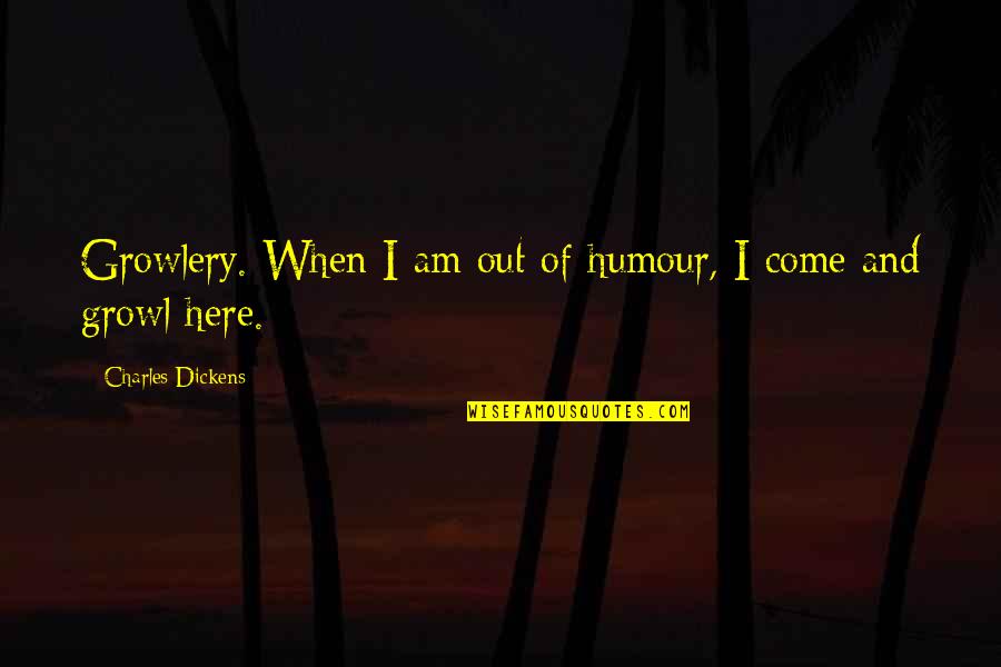 Growlery Quotes By Charles Dickens: Growlery. When I am out of humour, I