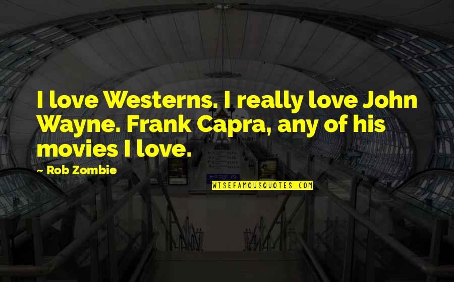 Growlies Recipes Quotes By Rob Zombie: I love Westerns. I really love John Wayne.