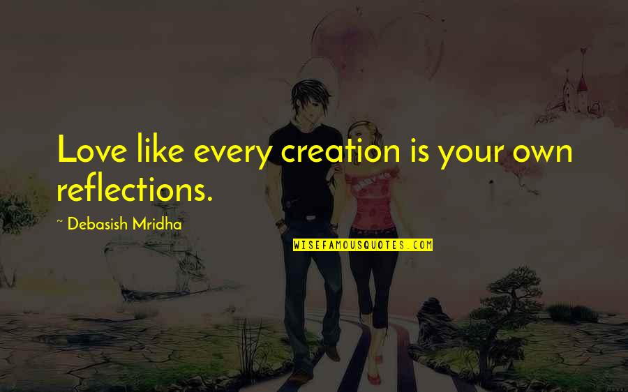 Growls Quotes By Debasish Mridha: Love like every creation is your own reflections.