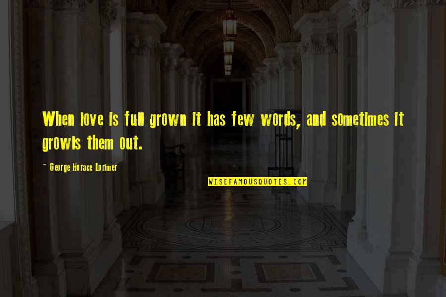 Growls Quotes By George Horace Lorimer: When love is full grown it has few