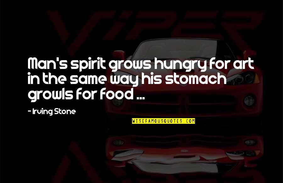 Growls Quotes By Irving Stone: Man's spirit grows hungry for art in the