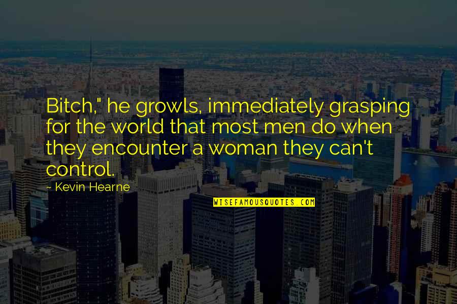 Growls Quotes By Kevin Hearne: Bitch," he growls, immediately grasping for the world