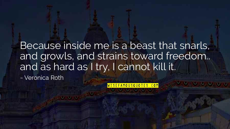 Growls Quotes By Veronica Roth: Because inside me is a beast that snarls,