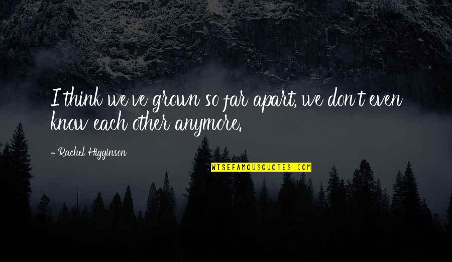 Grown Apart Quotes By Rachel Higginson: I think we've grown so far apart, we