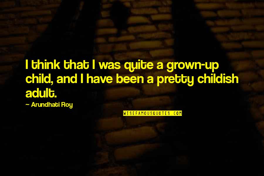 Grown Child Quotes By Arundhati Roy: I think that I was quite a grown-up