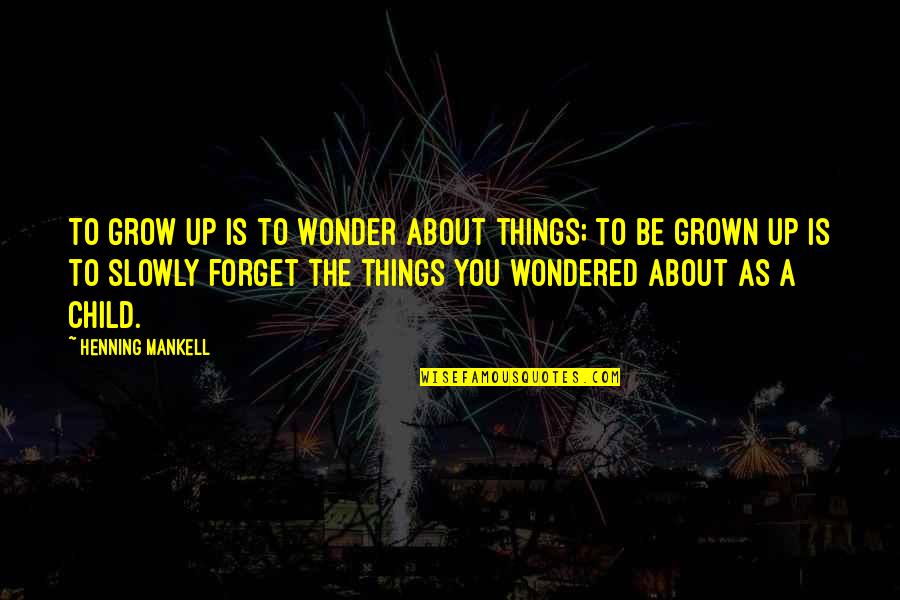 Grown Child Quotes By Henning Mankell: To grow up is to wonder about things;