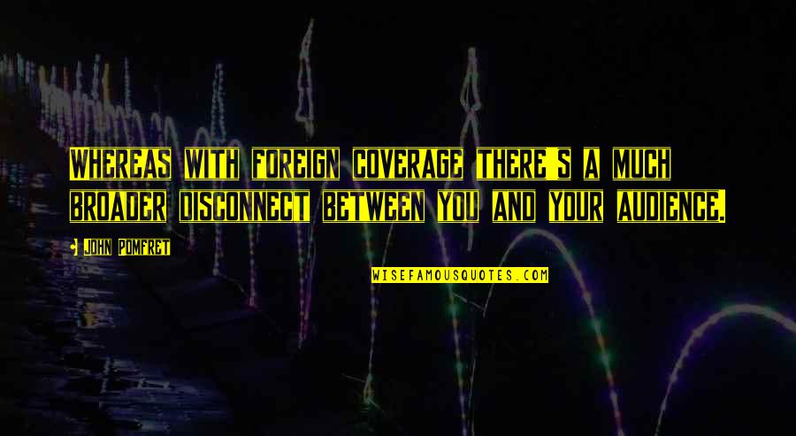 Grown Children That Never Visit Quotes By John Pomfret: Whereas with foreign coverage there's a much broader Grown Children That Never Visit Quotes By John Pomfret: Whereas with foreign coverage there's a much broader