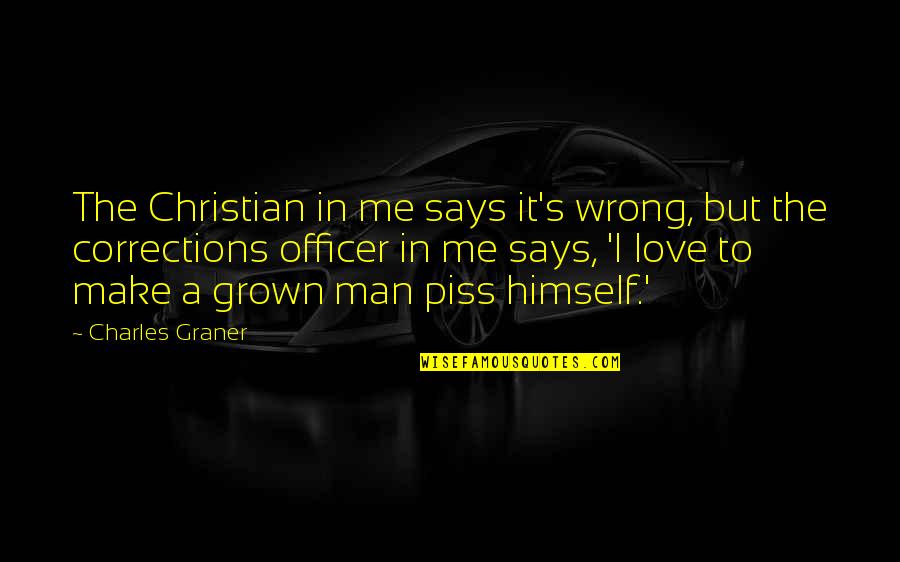 Grown Man Quotes By Charles Graner: The Christian in me says it's wrong, but