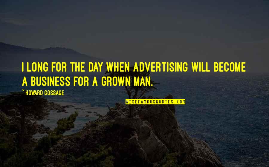 Grown Man Quotes By Howard Gossage: I long for the day when advertising will