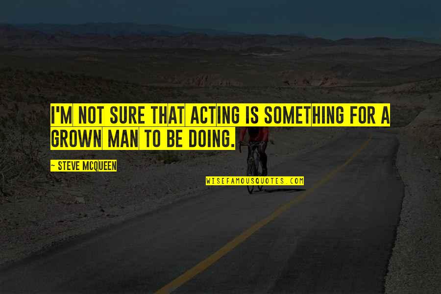 Grown Man Quotes By Steve McQueen: I'm not sure that acting is something for