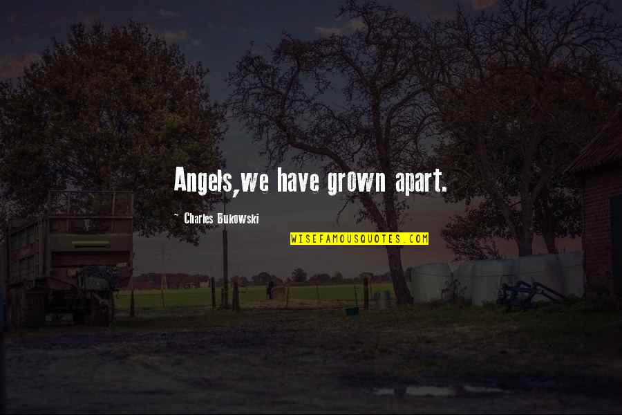 Grown Quotes By Charles Bukowski: Angels,we have grown apart.