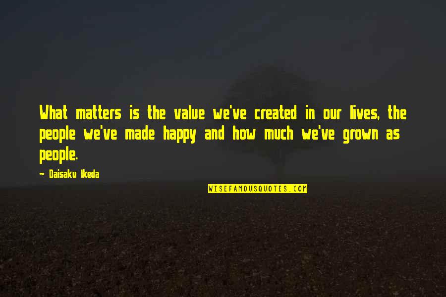 Grown Quotes By Daisaku Ikeda: What matters is the value we've created in