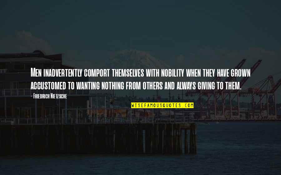 Grown Quotes By Friedrich Nietzsche: Men inadvertently comport themselves with nobility when they