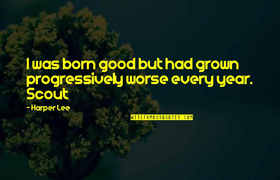 Grown Quotes By Harper Lee: I was born good but had grown progressively