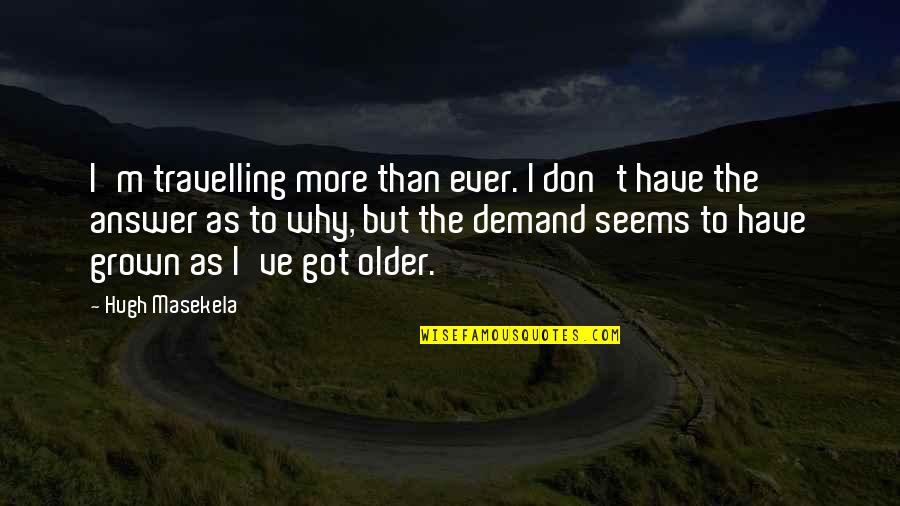 Grown Quotes By Hugh Masekela: I'm travelling more than ever. I don't have