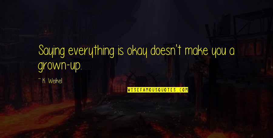 Grown Quotes By K. Weikel: Saying everything is okay doesn't make you a