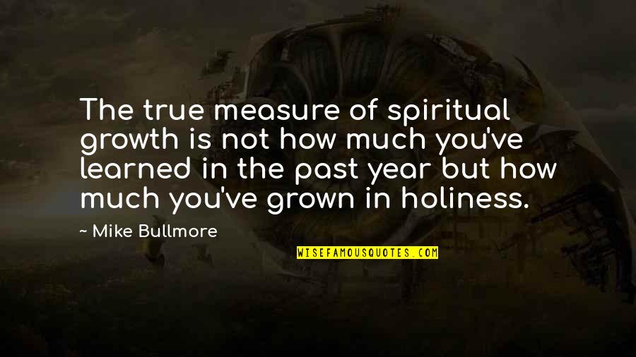 Grown Quotes By Mike Bullmore: The true measure of spiritual growth is not