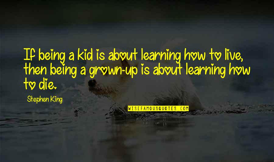 Grown Quotes By Stephen King: If being a kid is about learning how