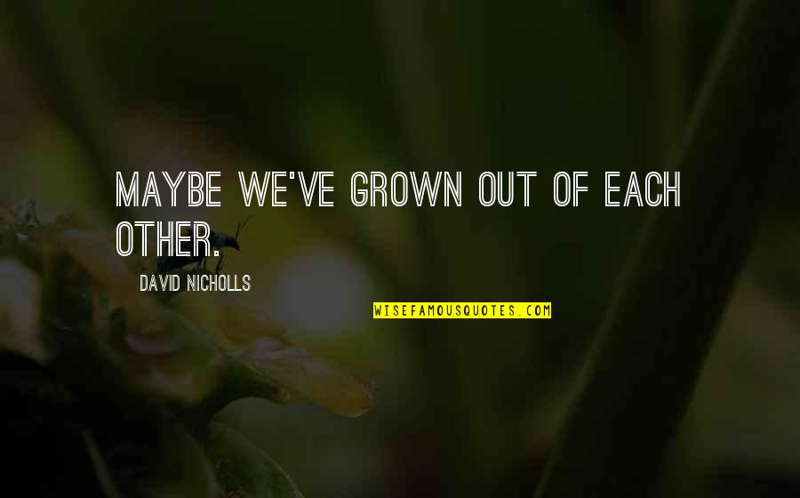 Grown Up Love Quotes By David Nicholls: Maybe we've grown out of each other.