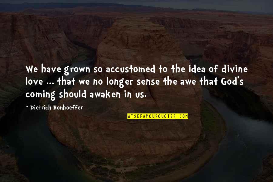 Grown Up Love Quotes By Dietrich Bonhoeffer: We have grown so accustomed to the idea