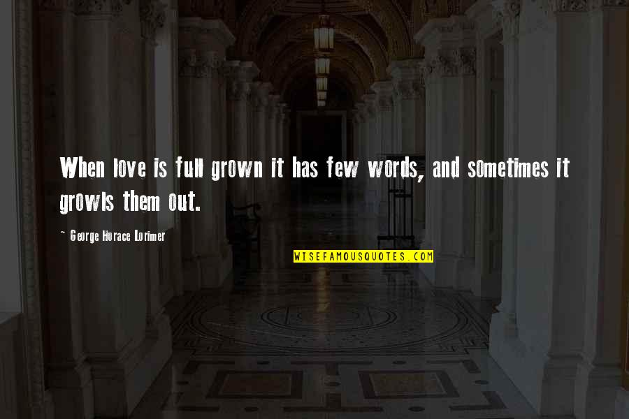 Grown Up Love Quotes By George Horace Lorimer: When love is full grown it has few