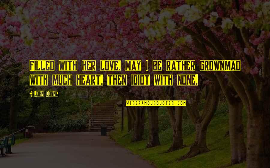 Grown Up Love Quotes By John Donne: Filled with her love, may I be rather