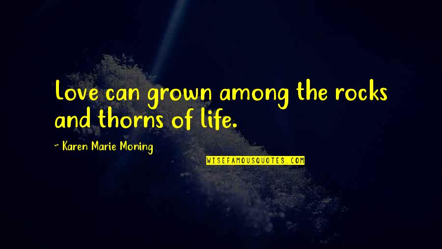 Grown Up Love Quotes By Karen Marie Moning: Love can grown among the rocks and thorns