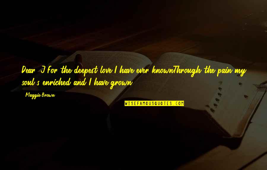 Grown Up Love Quotes By Maggie Brown: Dear "J"For the deepest love I have ever