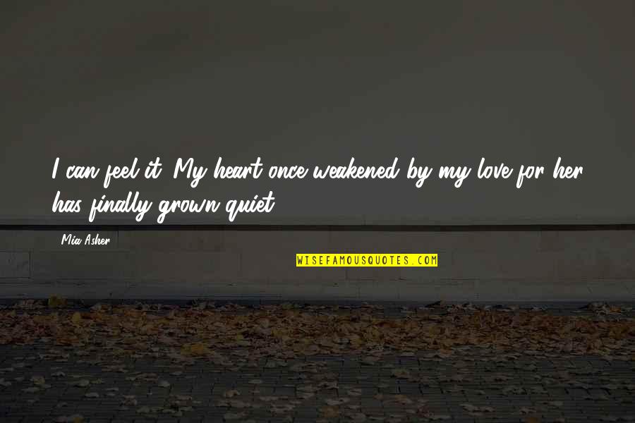 Grown Up Love Quotes By Mia Asher: I can feel it. My heart once weakened