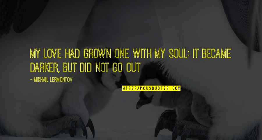 Grown Up Love Quotes By Mikhail Lermontov: My love had grown one with my soul;