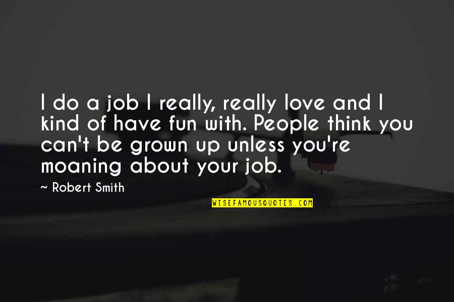 Grown Up Love Quotes By Robert Smith: I do a job I really, really love