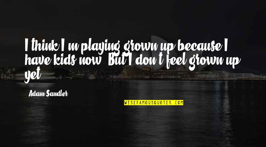 Grown Up Quotes By Adam Sandler: I think I'm playing grown up because I