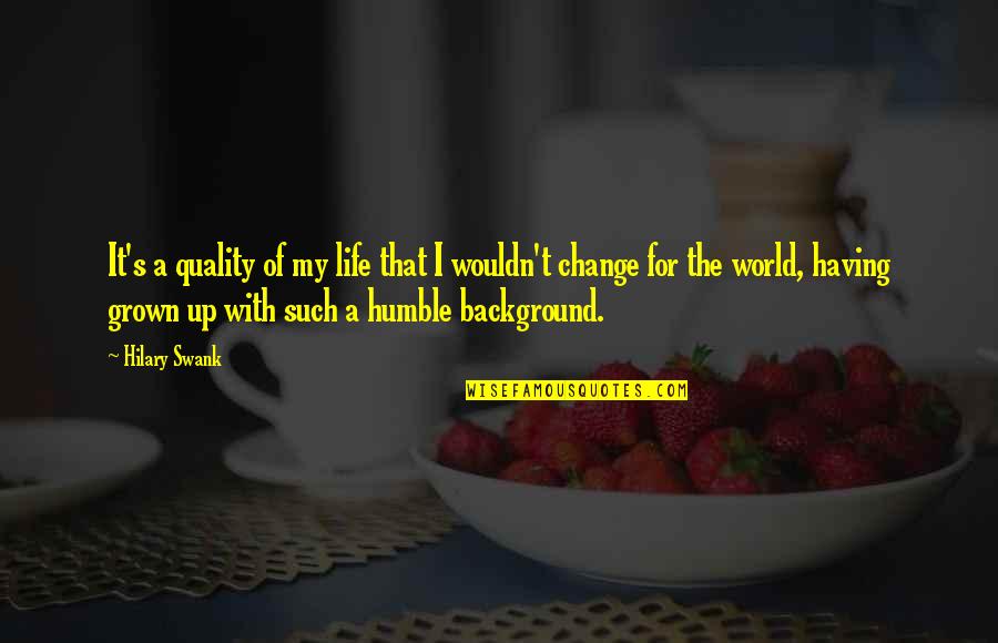 Grown Up World Quotes By Hilary Swank: It's a quality of my life that I Grown Up World Quotes By Hilary Swank: It's a quality of my life that I
