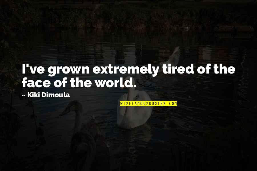 Grown Up World Quotes By Kiki Dimoula: I've grown extremely tired of the face of Grown Up World Quotes By Kiki Dimoula: I've grown extremely tired of the face of
