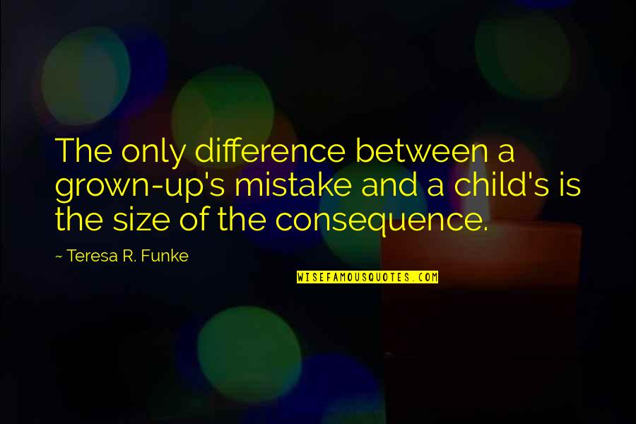 Grown Up World Quotes By Teresa R. Funke: The only difference between a grown-up's mistake and Grown Up World Quotes By Teresa R. Funke: The only difference between a grown-up's mistake and