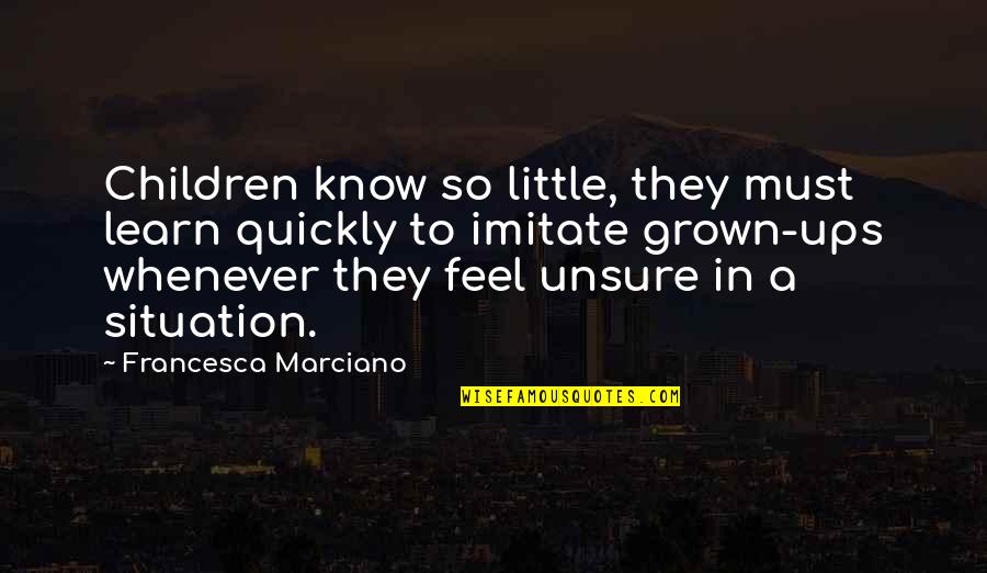 Grown Ups 1 Quotes By Francesca Marciano: Children know so little, they must learn quickly Grown Ups 1 Quotes By Francesca Marciano: Children know so little, they must learn quickly