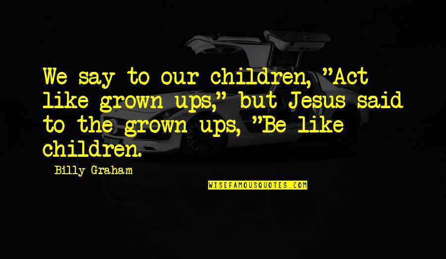 Grown Ups 2 Quotes By Billy Graham: We say to our children, "Act like grown-ups,"