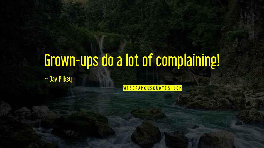 Grown Ups 2 Quotes By Dav Pilkey: Grown-ups do a lot of complaining!