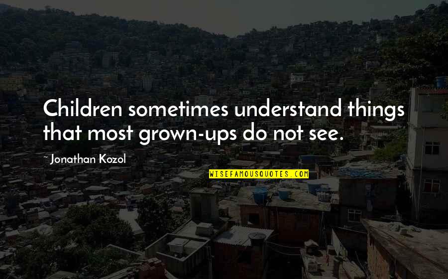 Grown Ups 2 Quotes By Jonathan Kozol: Children sometimes understand things that most grown-ups do