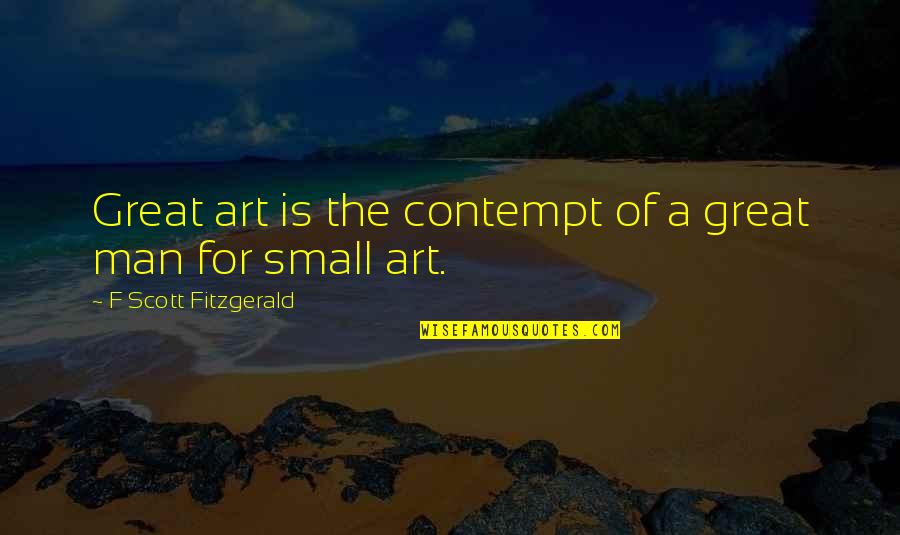 Grown Ups Acting Childish Quotes By F Scott Fitzgerald: Great art is the contempt of a great