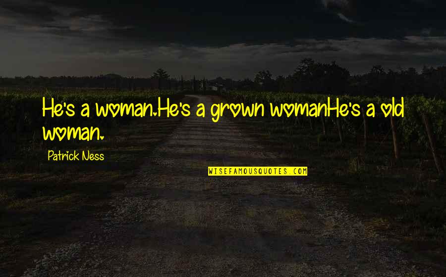 Grown Woman Quotes By Patrick Ness: He's a woman.He's a grown womanHe's a old