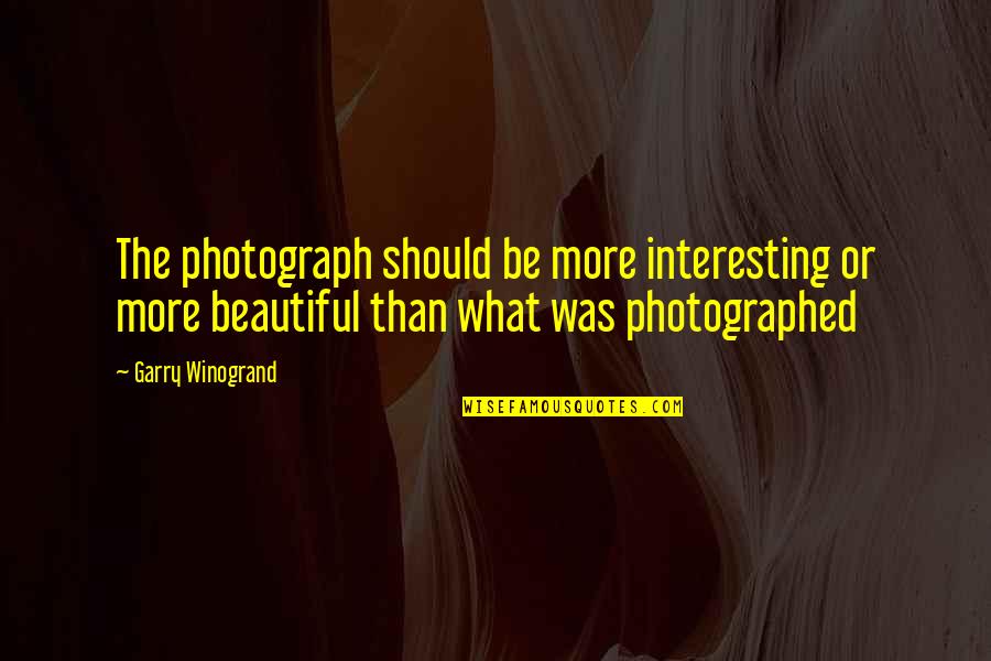 Growne Quotes By Garry Winogrand: The photograph should be more interesting or more Growne Quotes By Garry Winogrand: The photograph should be more interesting or more