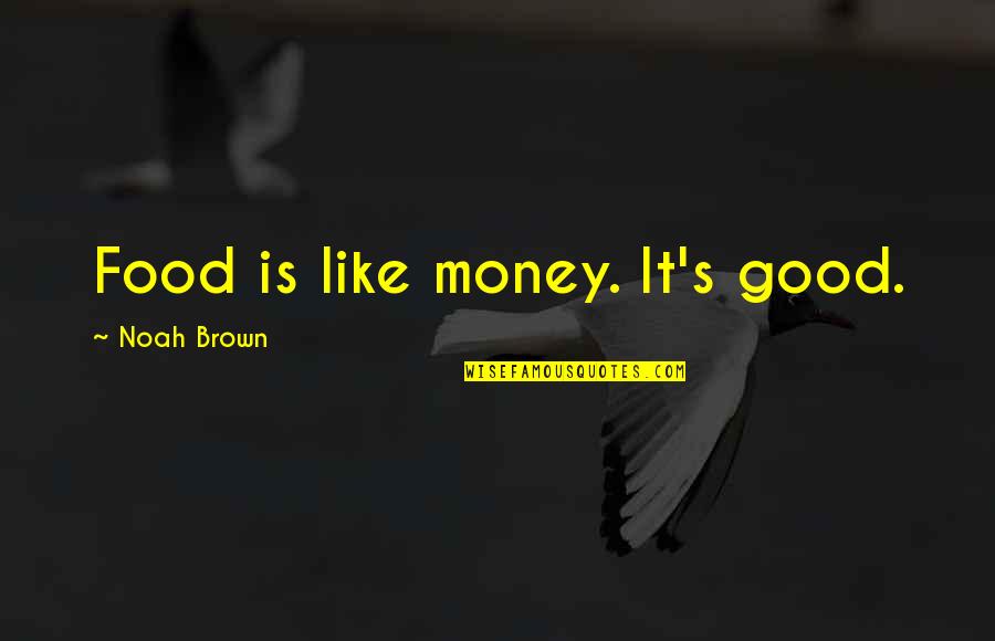 Growne Quotes By Noah Brown: Food is like money. It's good.