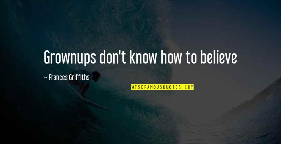 Grownups 2 Quotes By Frances Griffiths: Grownups don't know how to believe