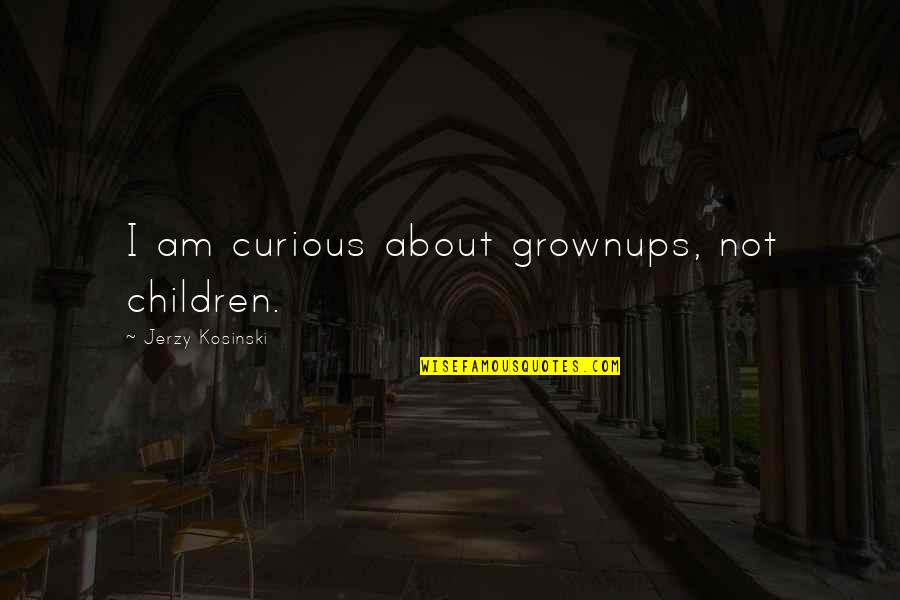 Grownups 2 Quotes By Jerzy Kosinski: I am curious about grownups, not children.