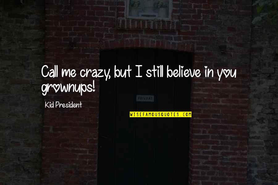 Grownups 2 Quotes By Kid President: Call me crazy, but I still believe in