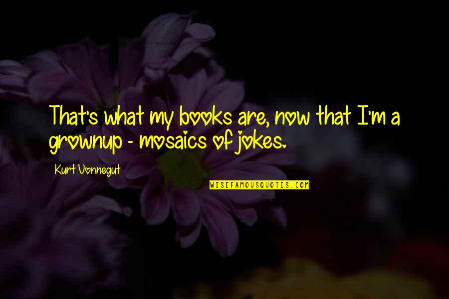 Grownups 2 Quotes By Kurt Vonnegut: That's what my books are, now that I'm