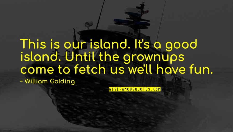 Grownups 2 Quotes By William Golding: This is our island. It's a good island.
